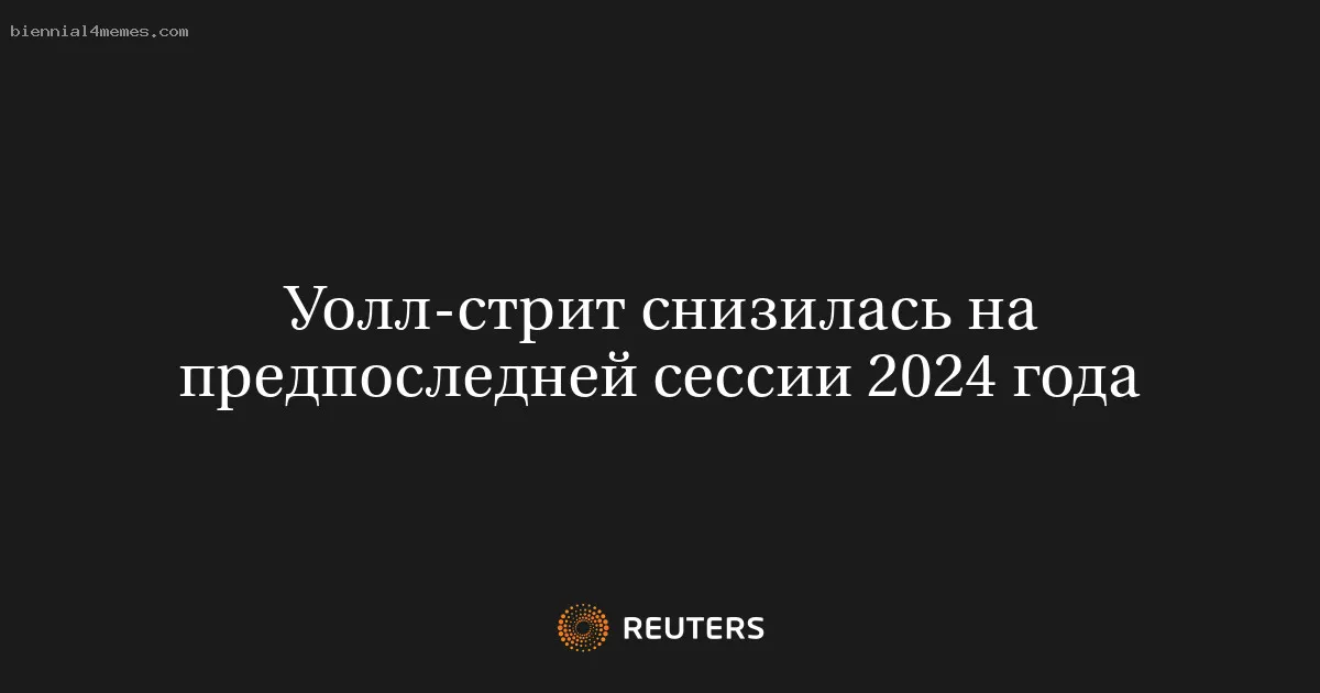 
								Уолл-стрит снизилась на предпоследней сессии 2024 года			