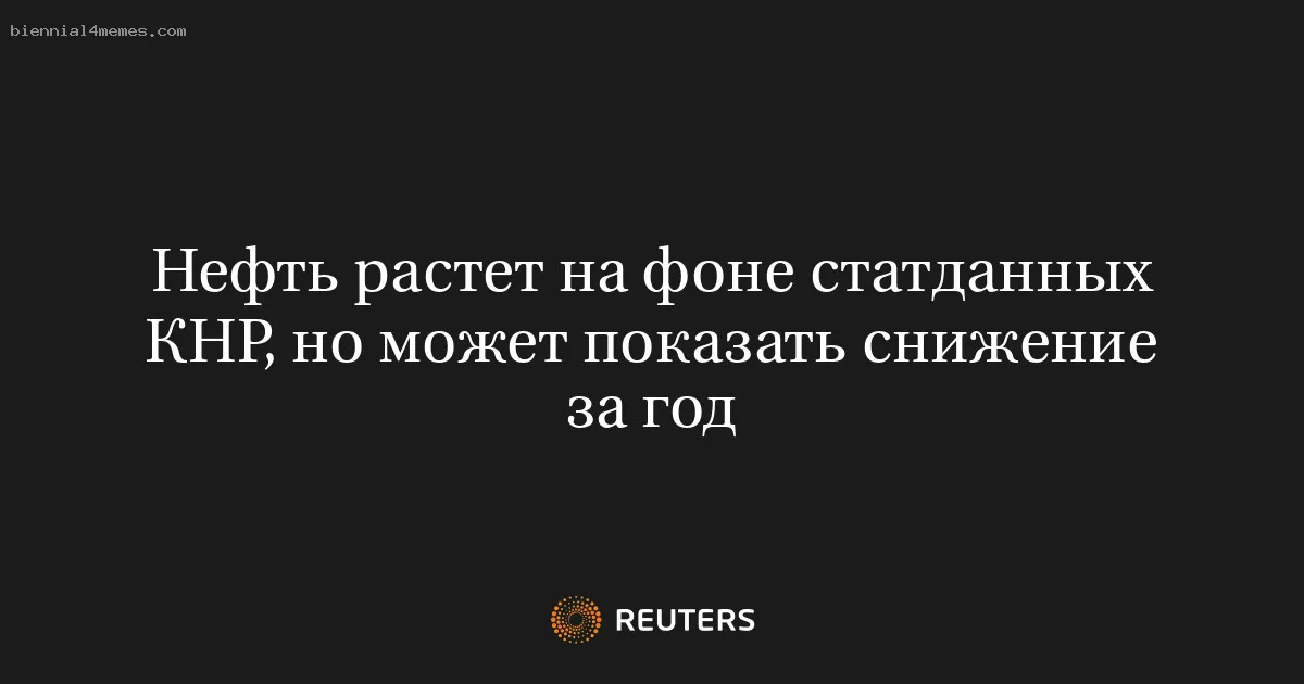 
								Нефть растет на фоне статданных КНР, но может показать снижение за год			