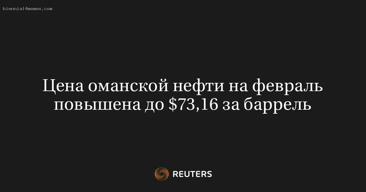 
								Цена оманской нефти на февраль повышена до $73,16 за баррель			