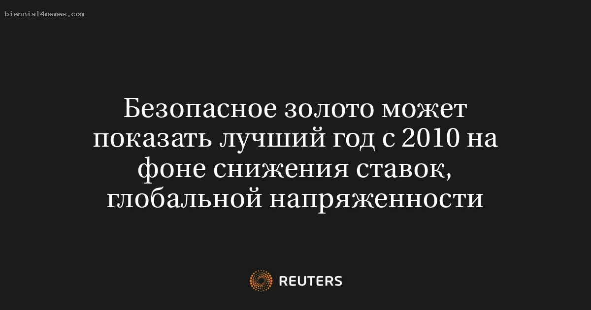 
								Безопасное золото может показать лучший год с 2010 на фоне снижения ставок, глобальной напряженности			