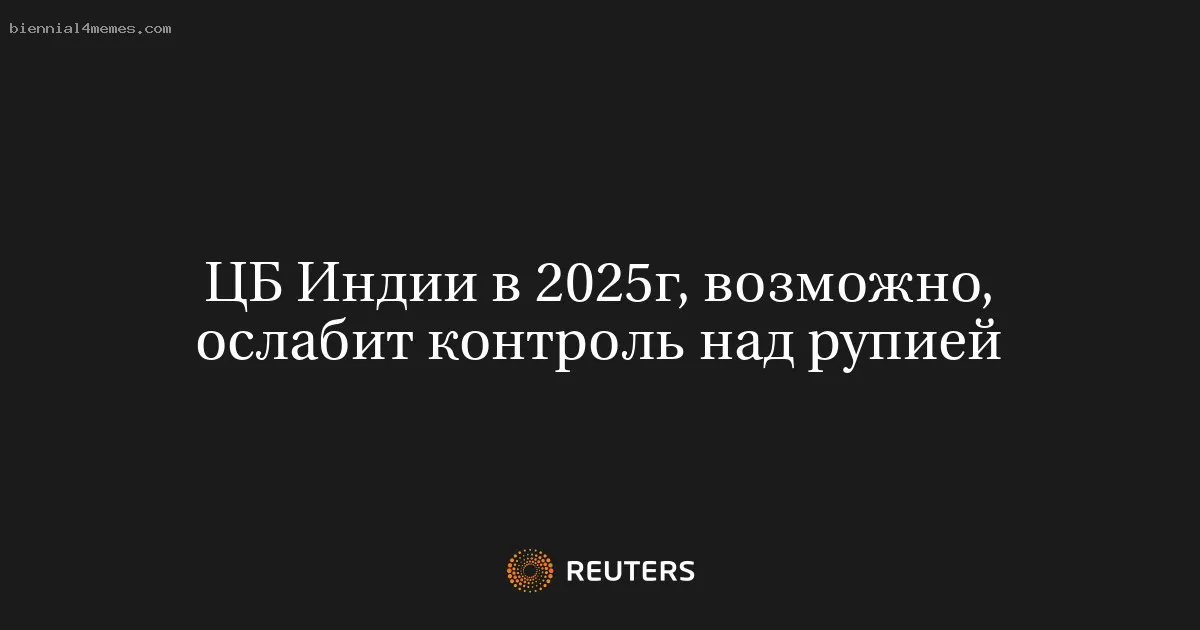 
								ЦБ Индии в 2025г, возможно, ослабит контроль над рупией			