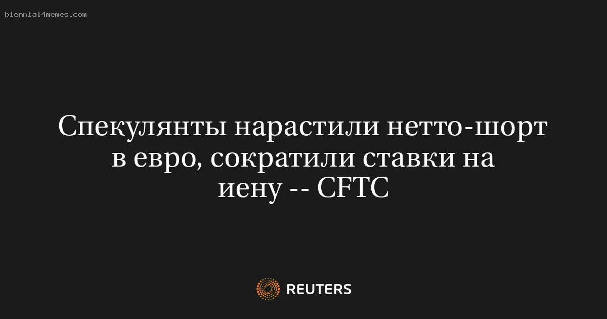 
								Спекулянты нарастили нетто-шорт в евро, сократили ставки на иену -- CFTC			