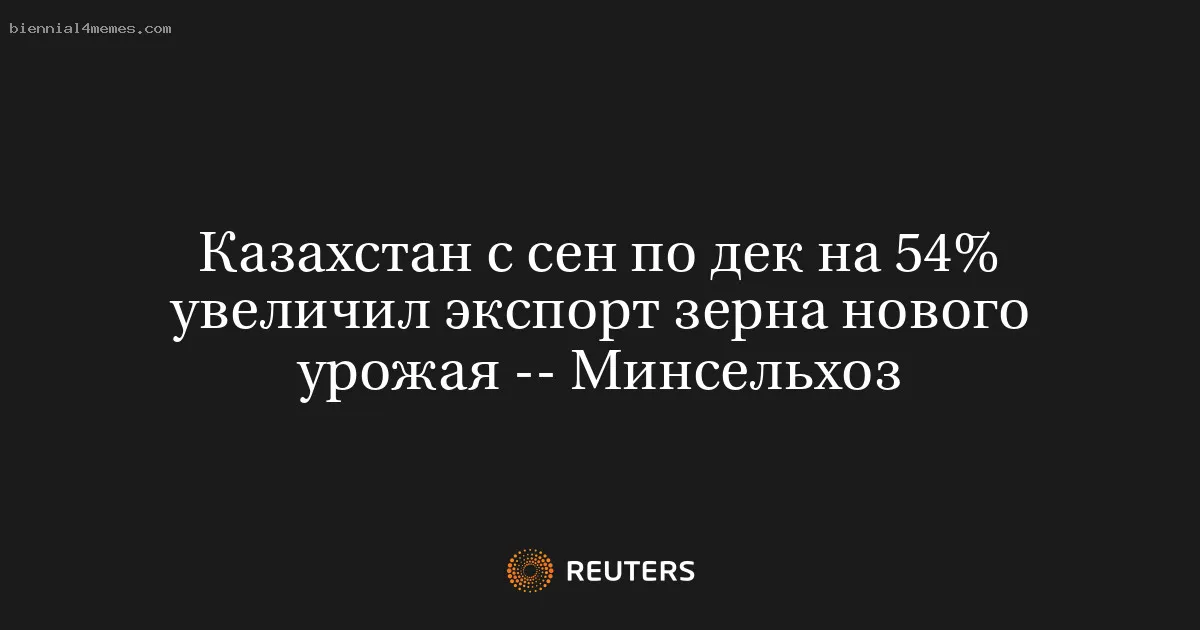 
								Казахстан с сен по дек на 54% увеличил экспорт зерна нового урожая -- Минсельхоз			