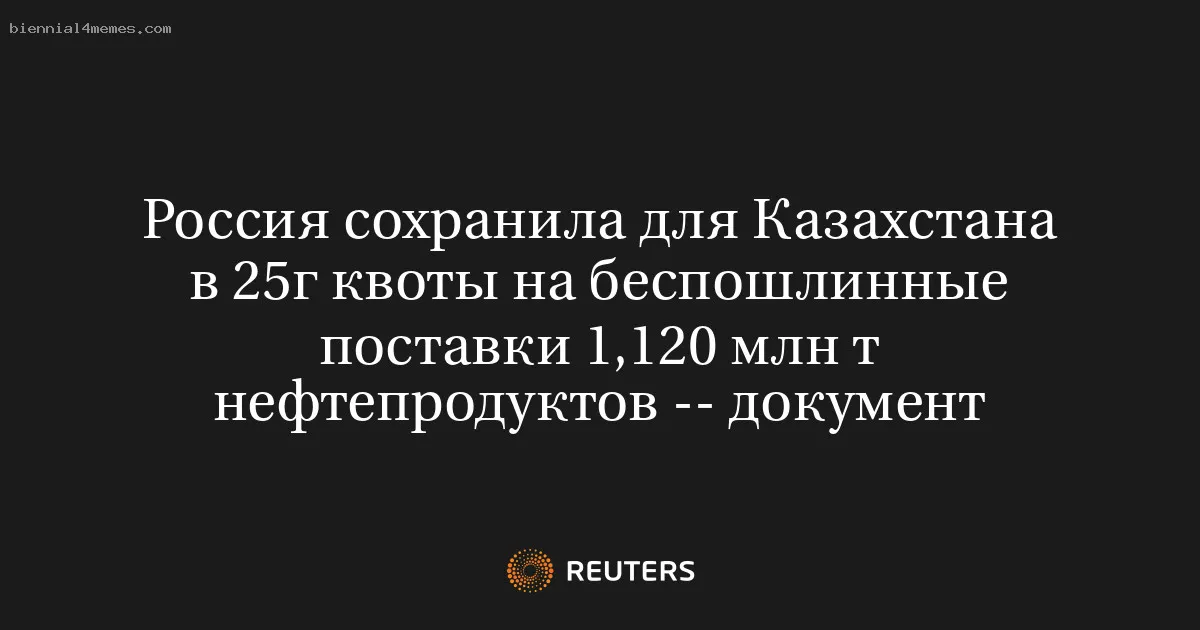 
								Россия сохранила для Казахстана в 25г квоты на беспошлинные поставки 1,120 млн т нефтепродуктов -- документ			