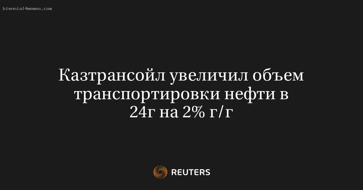 Казтрансойл увеличил объем транспортировки нефти в 24г на 2% г/г