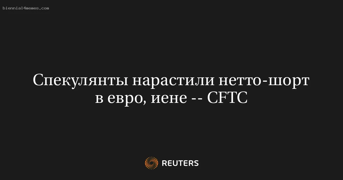 Спекулянты нарастили нетто-шорт в евро, иене -- CFTC