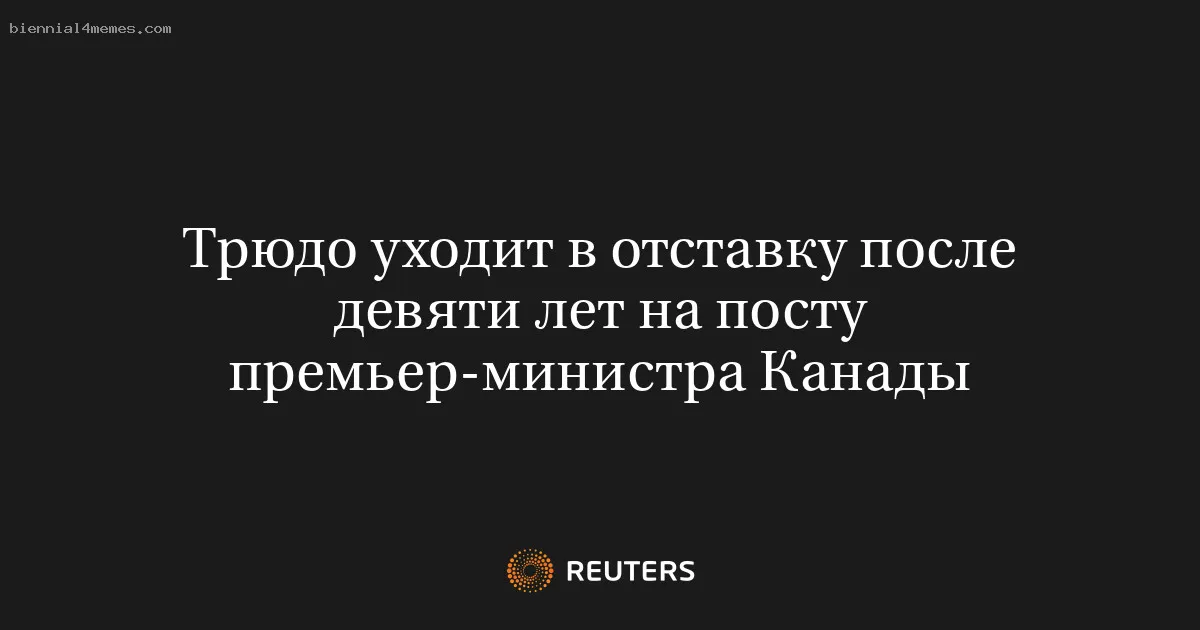 Трюдо уходит в отставку после девяти лет на посту премьер-министра Канады