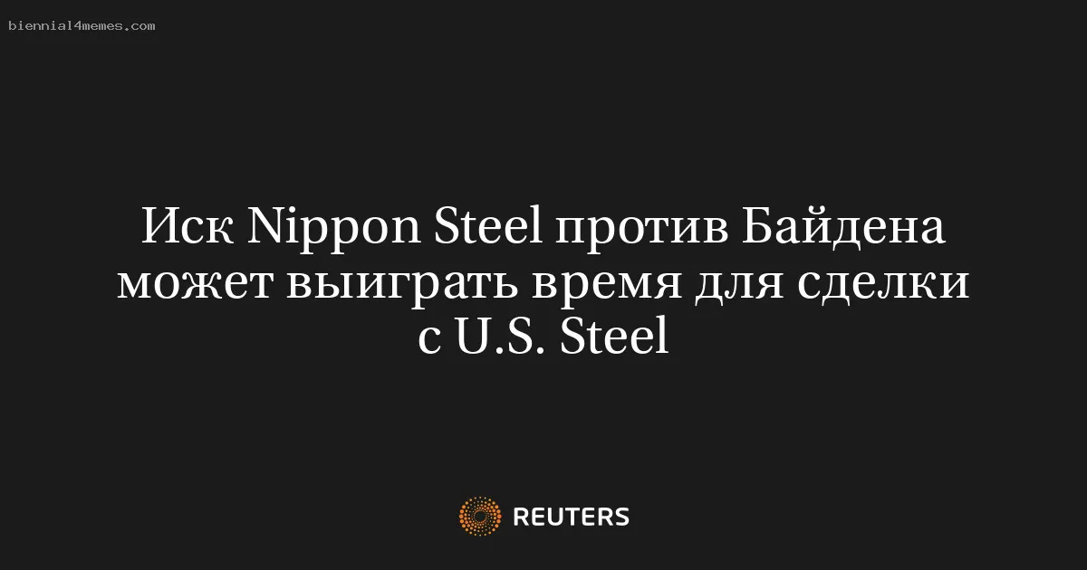 Иск Nippon Steel против Байдена может выиграть время для сделки с U.S. Steel