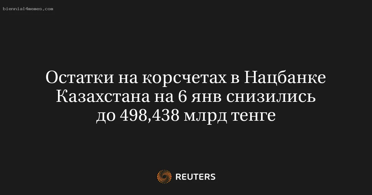 Остатки на корсчетах в Нацбанке Казахстана на 6 янв снизились до 498,438 млрд тенге