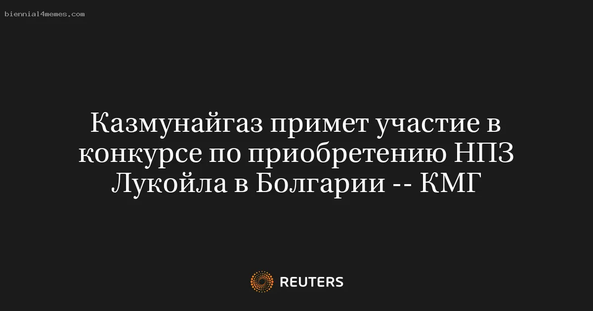 Казмунайгаз примет участие в конкурсе по приобретению НПЗ Лукойла в Болгарии -- КМГ