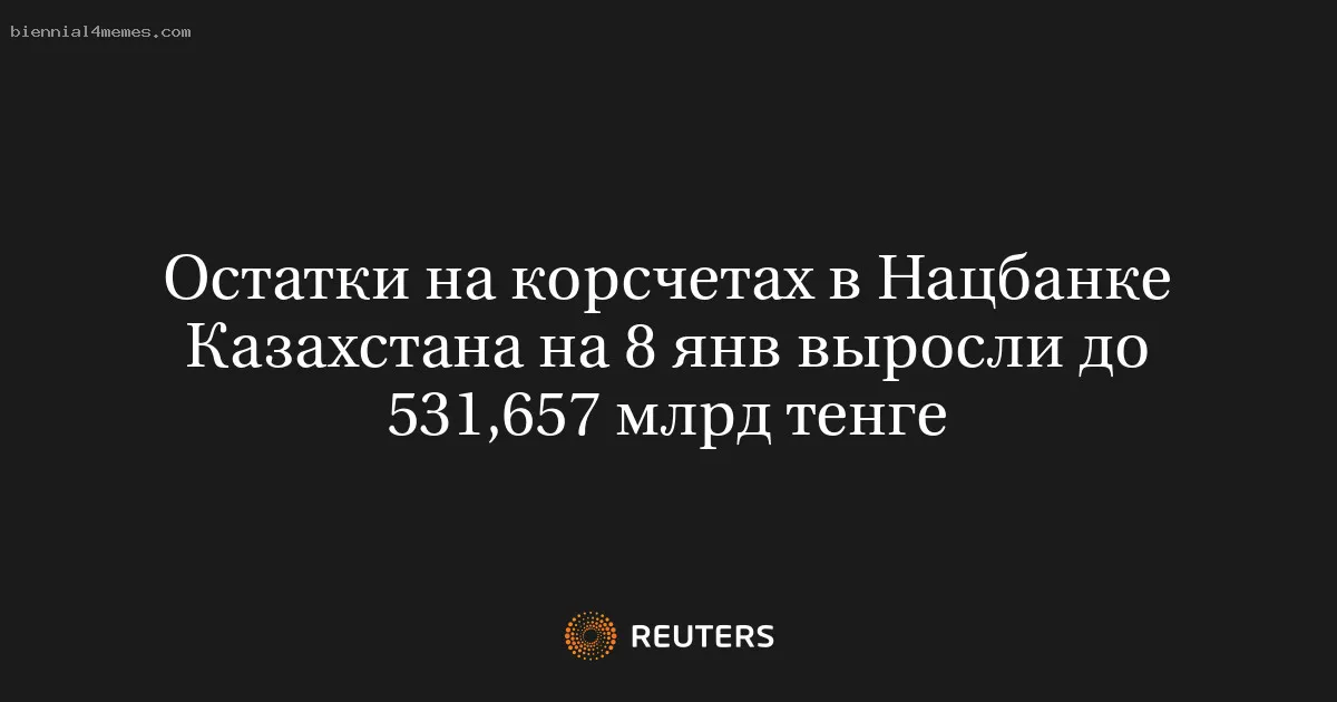 Остатки на корсчетах в Нацбанке Казахстана на 8 янв выросли до 531,657 млрд тенге