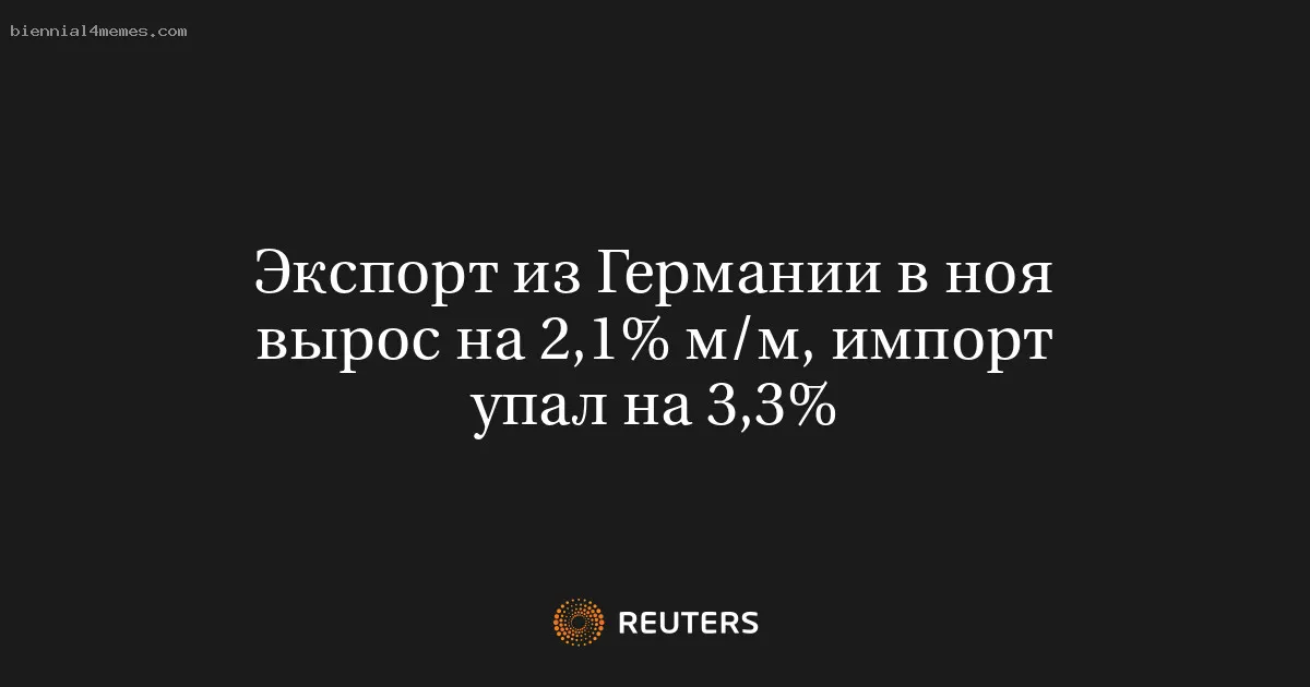 Экспорт из Германии в ноя вырос на 2,1% м/м, импорт упал на 3,3%