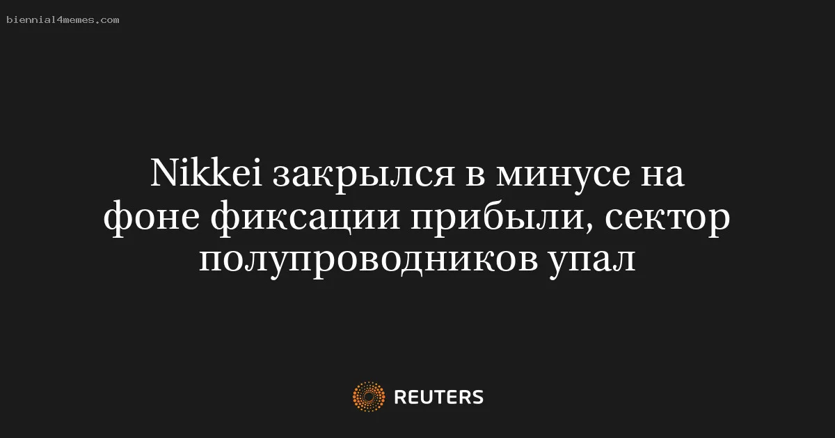 Nikkei закрылся в минусе на фоне фиксации прибыли, сектор полупроводников упал