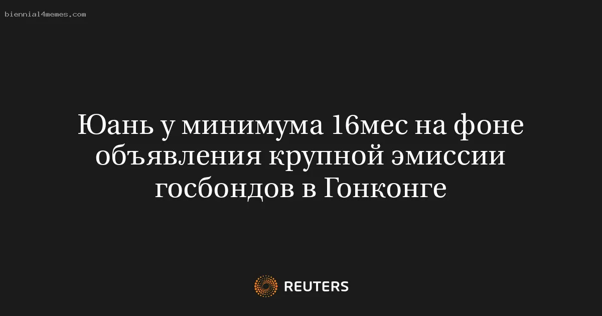 Юань у минимума 16мес на фоне объявления крупной эмиссии госбондов в Гонконге