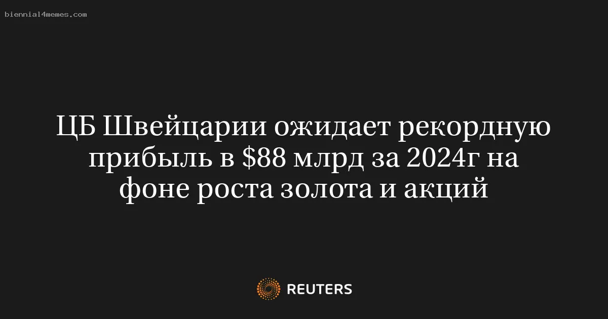 ЦБ Швейцарии ожидает рекордную прибыль в $88 млрд за 2024г на фоне роста золота и акций