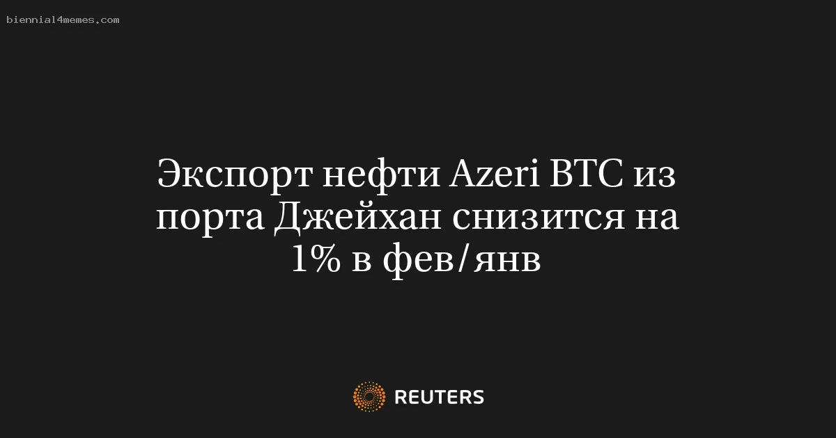 Экспорт нефти Azeri BTC из порта Джейхан снизится на 1% в фев/янв