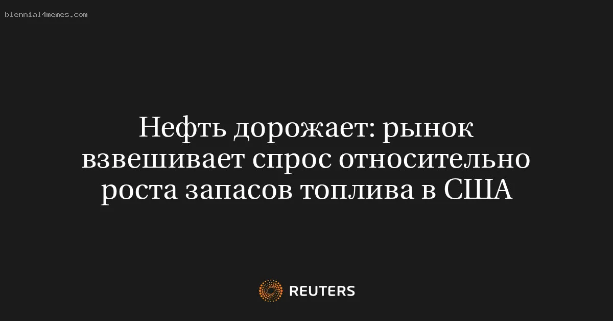 Нефть дорожает: рынок взвешивает спрос относительно роста запасов топлива в США