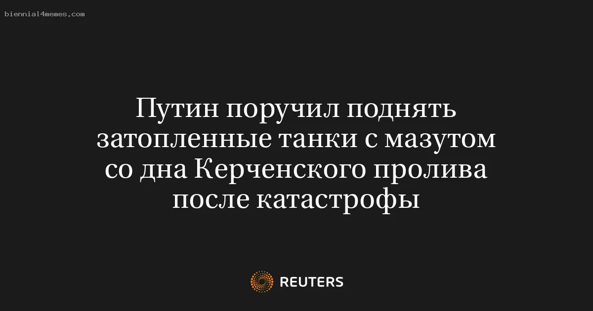 Путин поручил поднять затопленные танки с мазутом со дна Керченского пролива после катастрофы