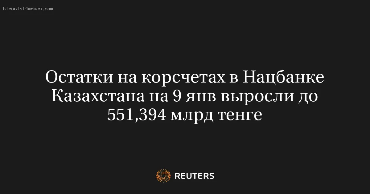 Остатки на корсчетах в Нацбанке Казахстана на 9 янв выросли до 551,394 млрд тенге