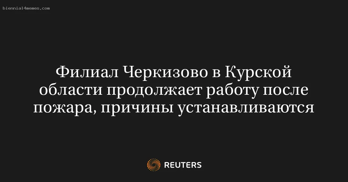 Филиал Черкизово в Курской области продолжает работу после пожара, причины устанавливаются