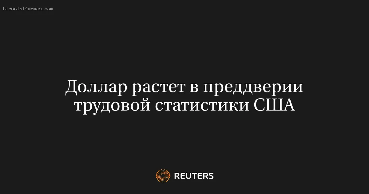 Доллар растет в преддверии трудовой статистики США