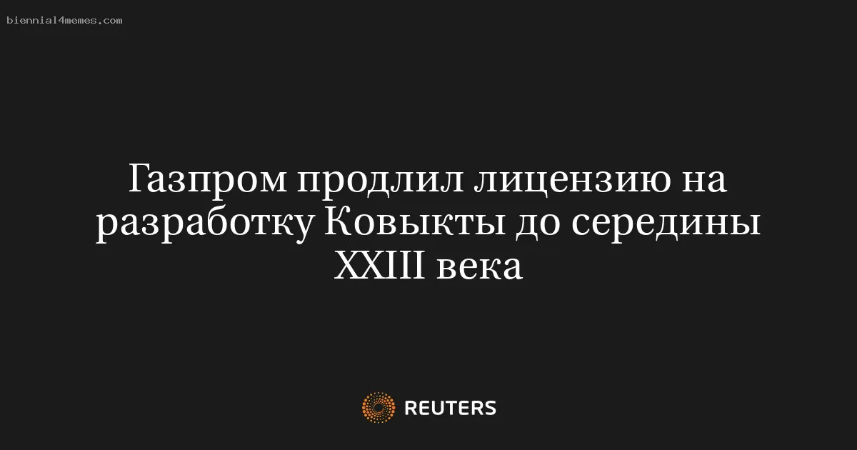 Газпром продлил лицензию на разработку Ковыкты до середины XXIII века