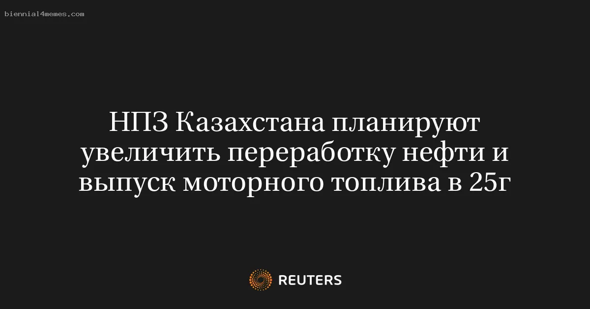 НПЗ Казахстана планируют увеличить переработку нефти и выпуск моторного топлива в 25г