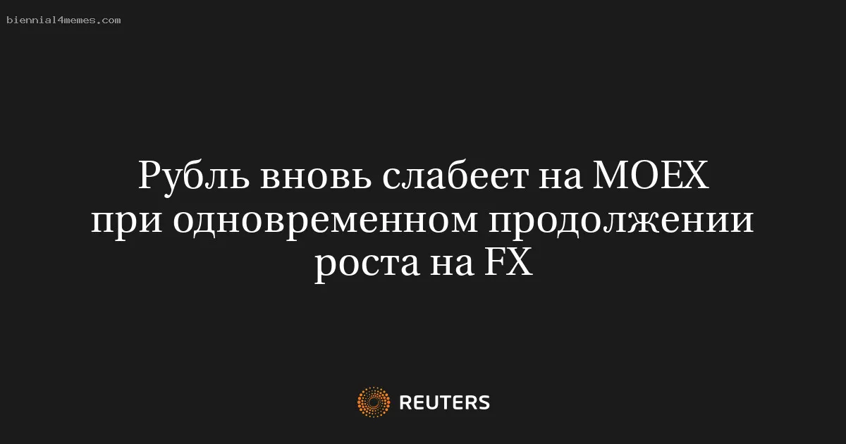 Рубль вновь слабеет на MOEX при одновременном продолжении роста на FX