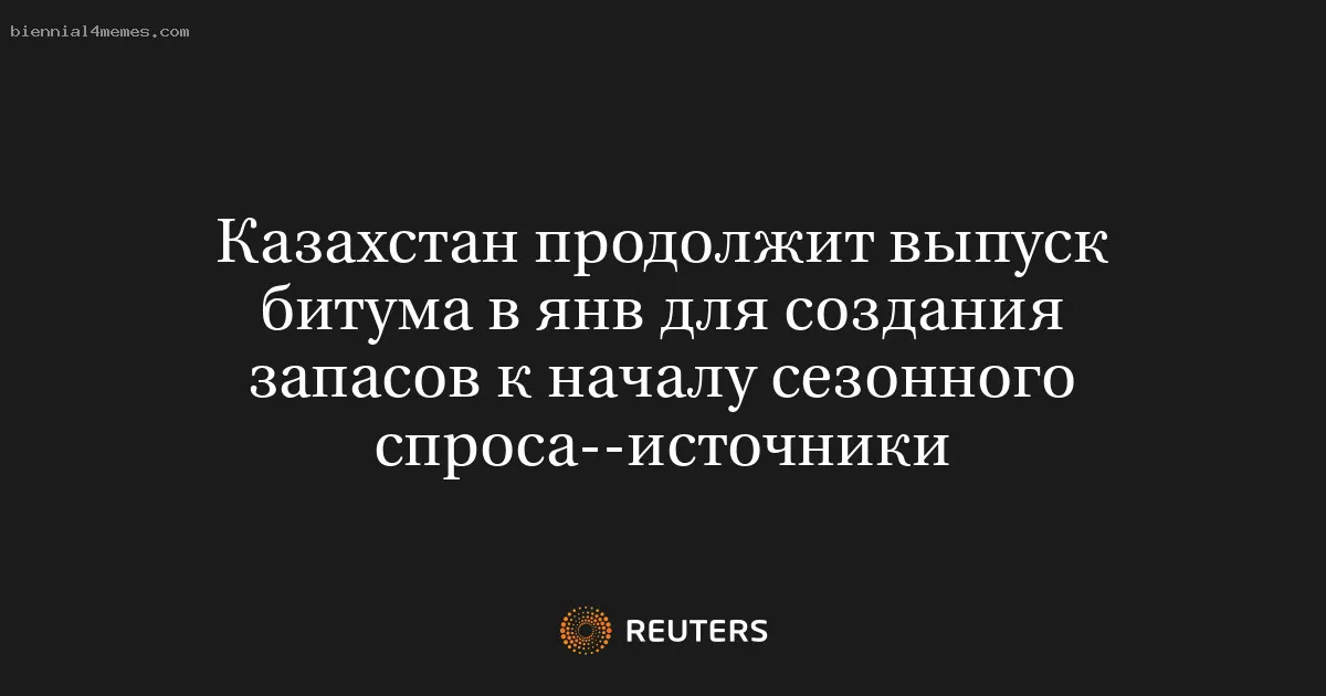 Казахстан продолжит выпуск битума в янв для создания запасов к началу сезонного спроса--источники