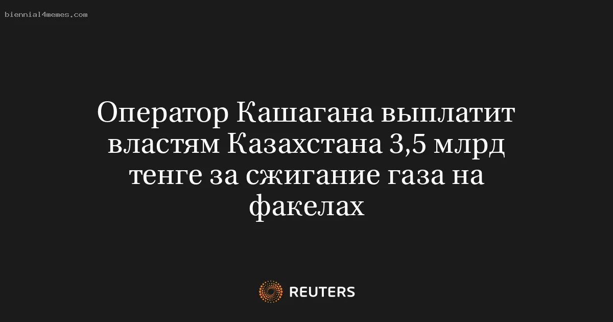 Оператор Кашагана выплатит властям Казахстана 3,5 млрд тенге за сжигание газа на факелах