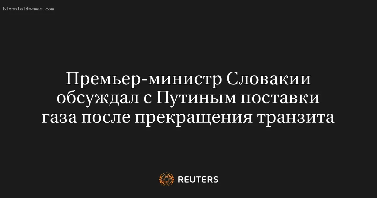 Премьер-министр Словакии обсуждал с Путиным поставки газа после прекращения транзита