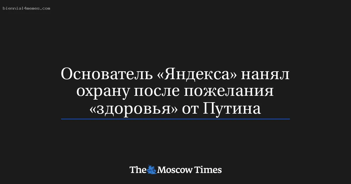 Основатель «Яндекса» нанял охрану после пожелания «здоровья» от Путина