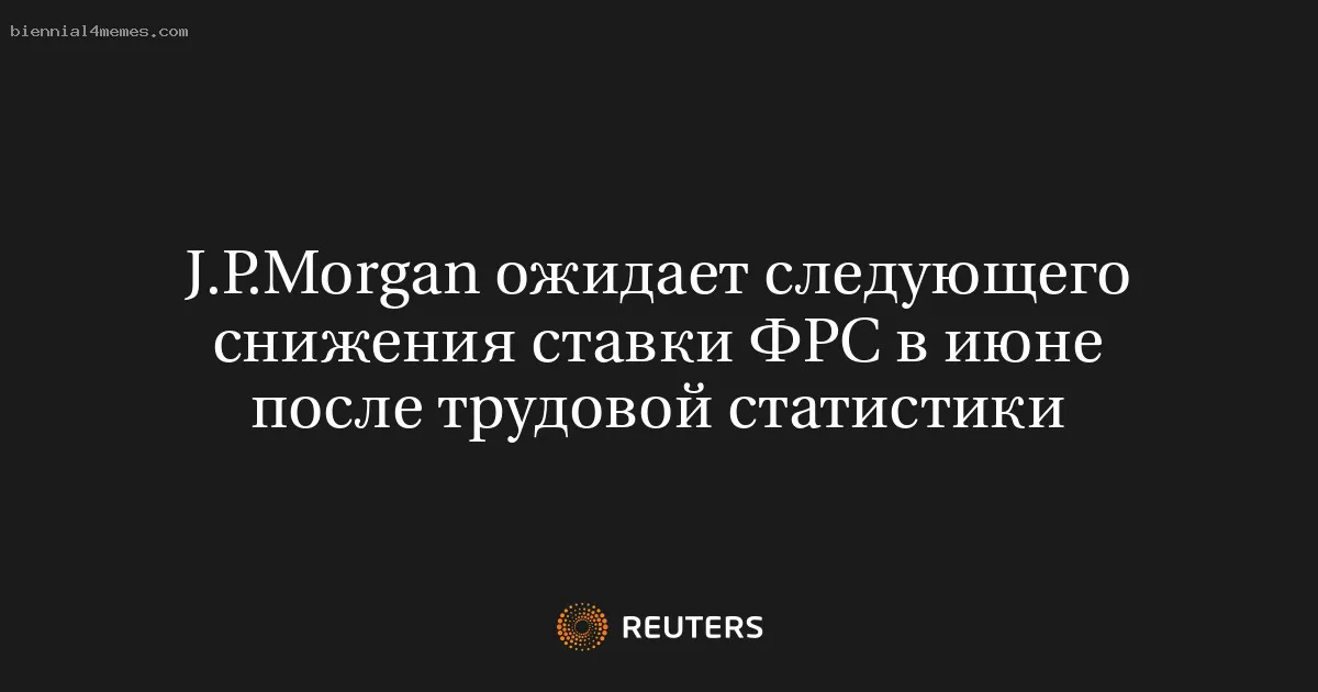 J.P.Morgan ожидает следующего снижения ставки ФРС в июне после трудовой статистики