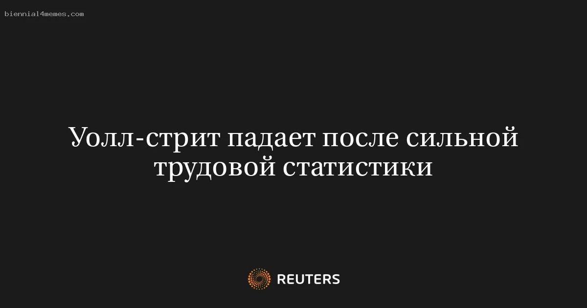 Уолл-стрит падает после сильной трудовой статистики