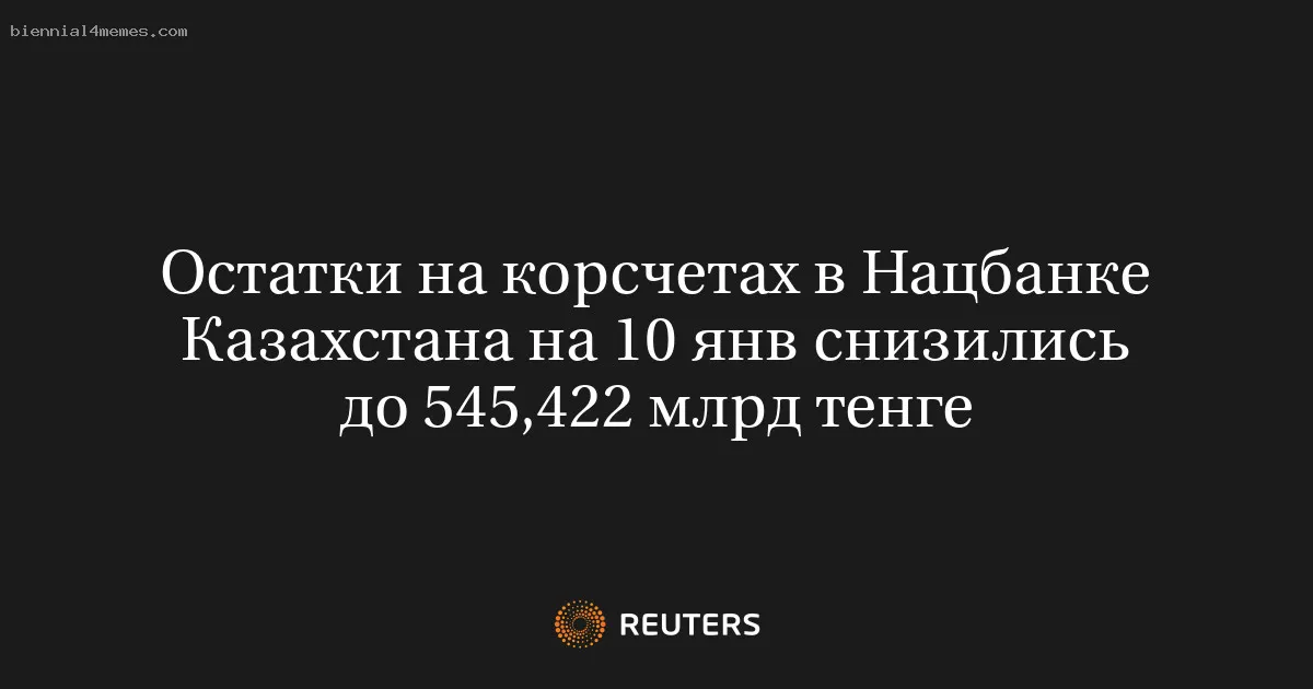 Остатки на корсчетах в Нацбанке Казахстана на 10 янв снизились до 545,422 млрд тенге