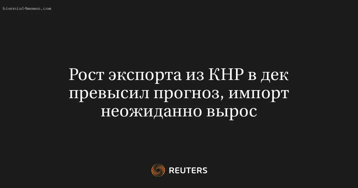 Рост экспорта из КНР в дек превысил прогноз, импорт неожиданно вырос