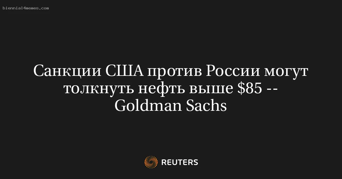 Санкции США против России могут толкнуть нефть выше $85 -- Goldman Sachs