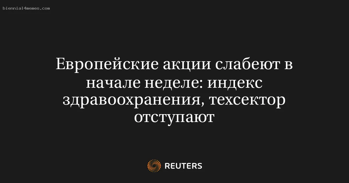 Европейские акции слабеют в начале неделе: индекс здравоохранения, техсектор отступают