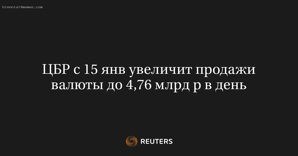 ЦБР с 15 янв увеличит продажи валюты до 4,76 млрд р в день