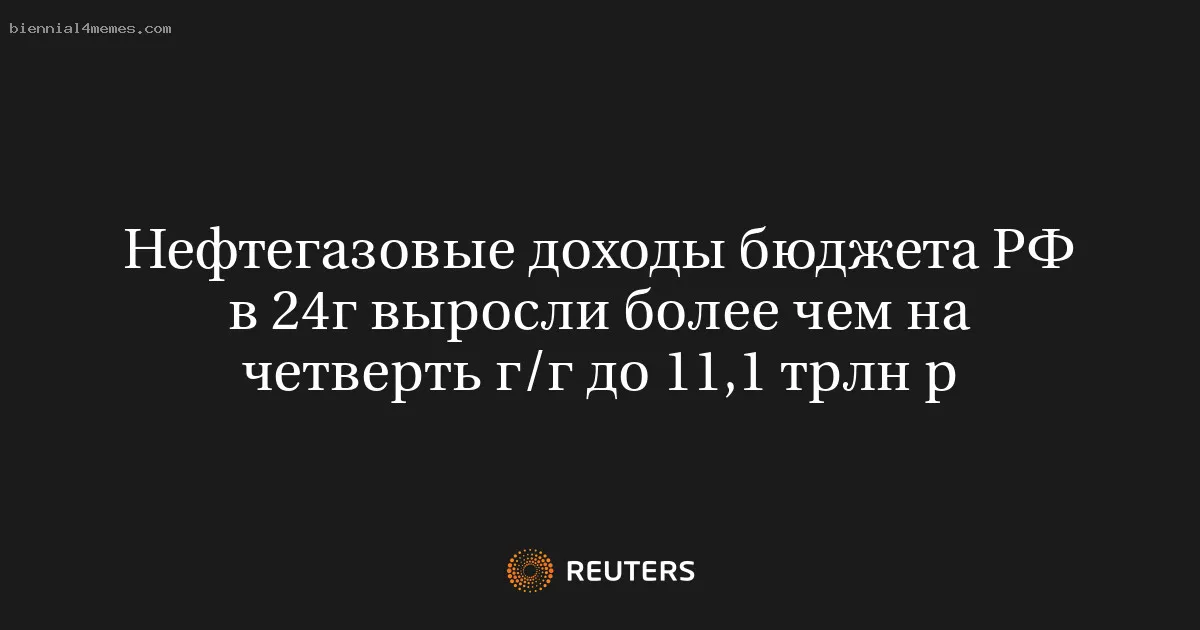 Нефтегазовые доходы бюджета РФ в 24г выросли более чем на четверть г/г до 11,1 трлн р