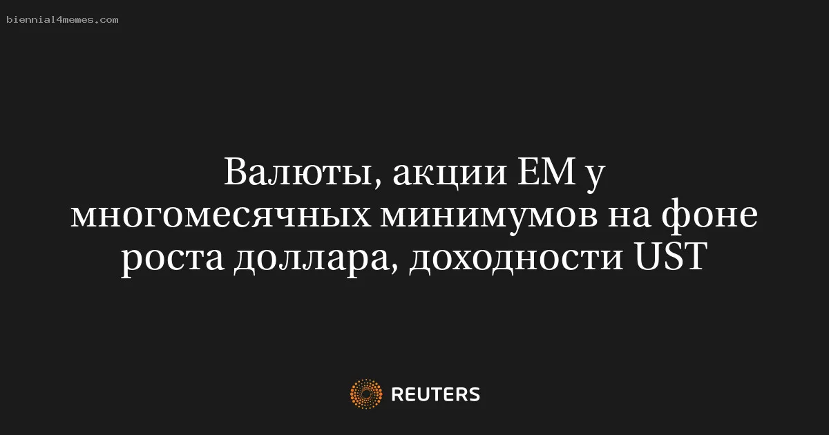 Валюты, акции ЕМ у многомесячных минимумов на фоне роста доллара, доходности UST