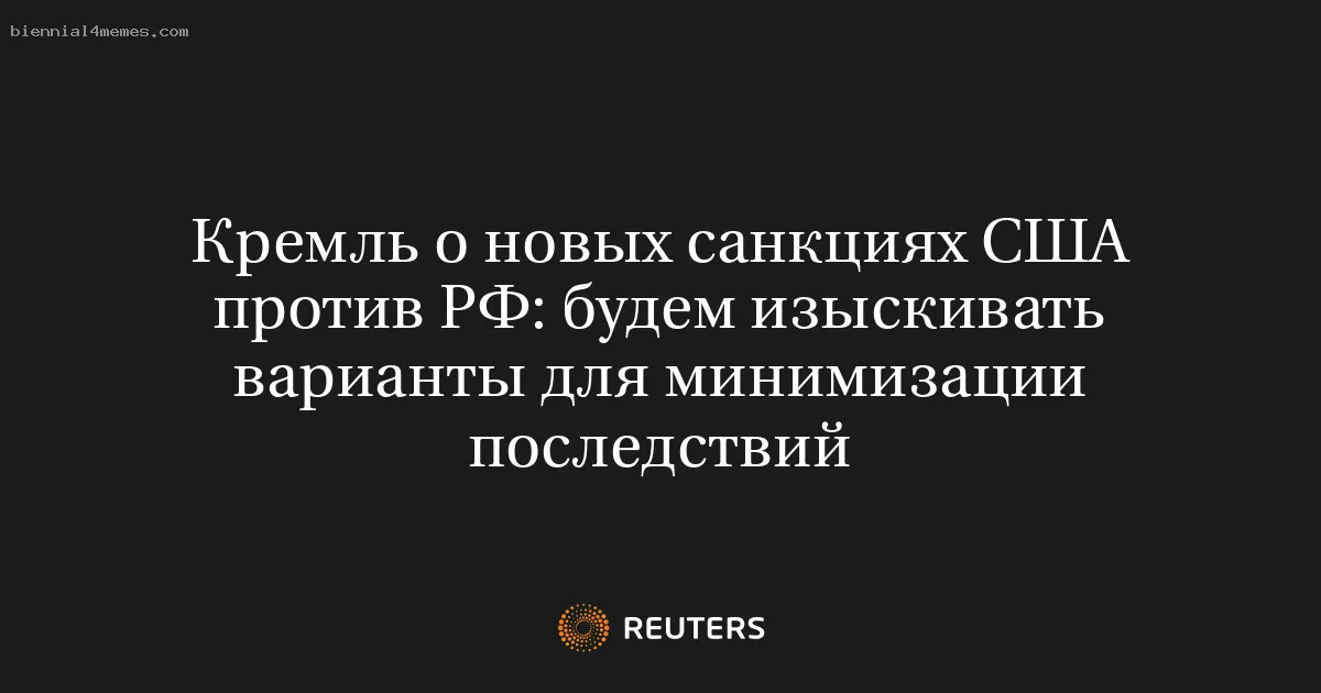 Кремль о новых санкциях США против РФ: будем изыскивать варианты для минимизации последствий