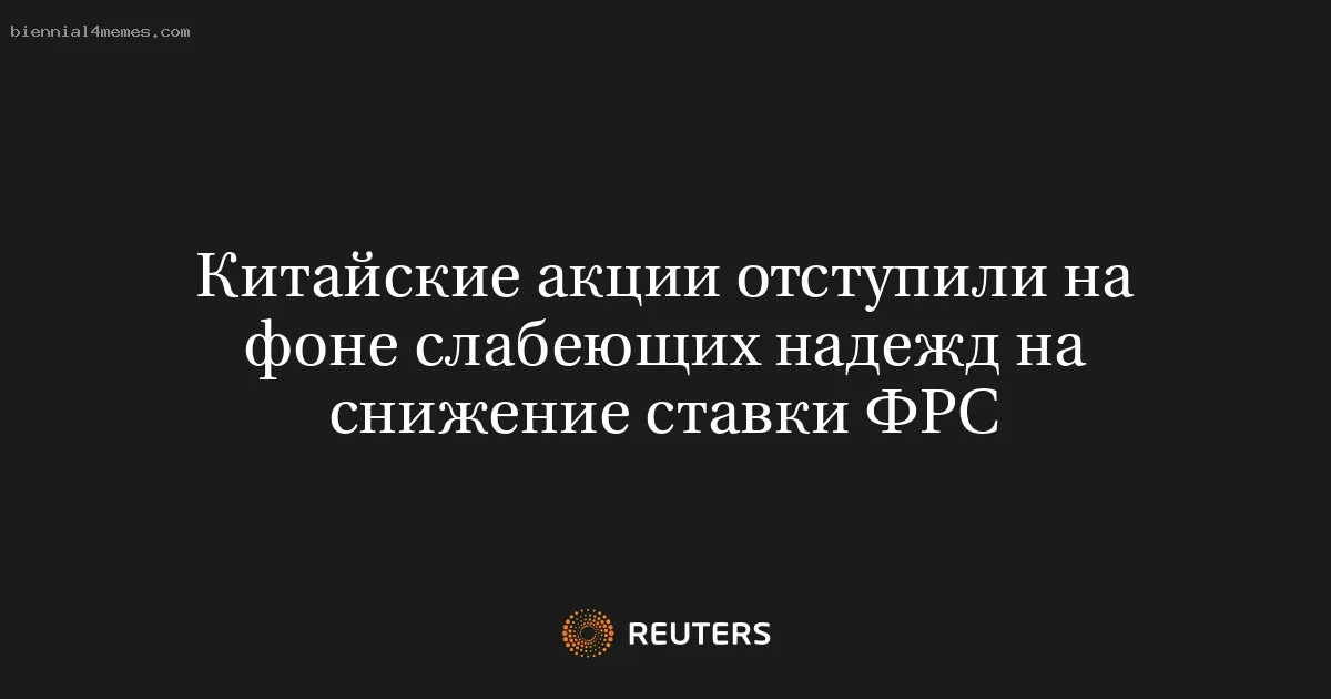 Китайские акции отступили на фоне слабеющих надежд на снижение ставки ФРС