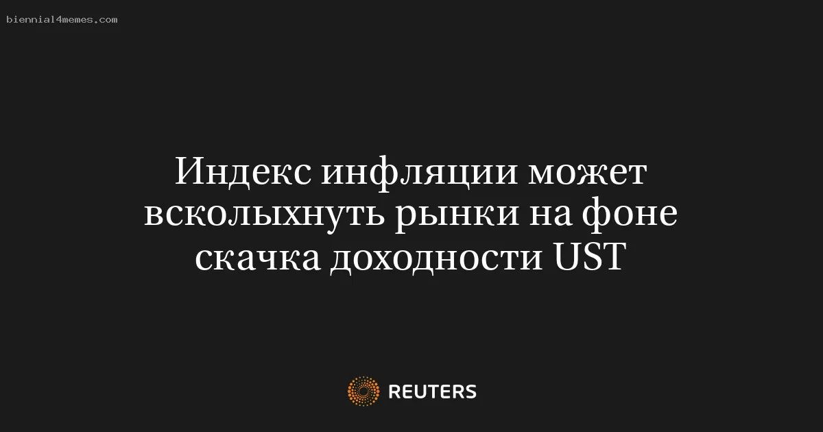 Индекс инфляции может всколыхнуть рынки на фоне скачка доходности UST