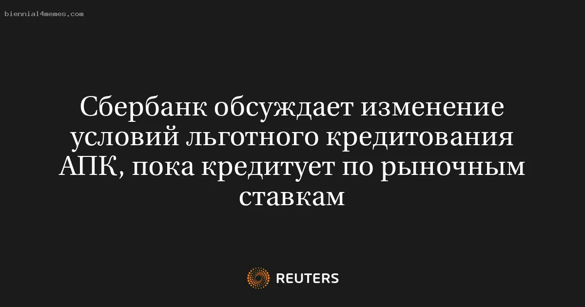 Сбербанк обсуждает изменение условий льготного кредитования АПК, пока кредитует по рыночным ставкам