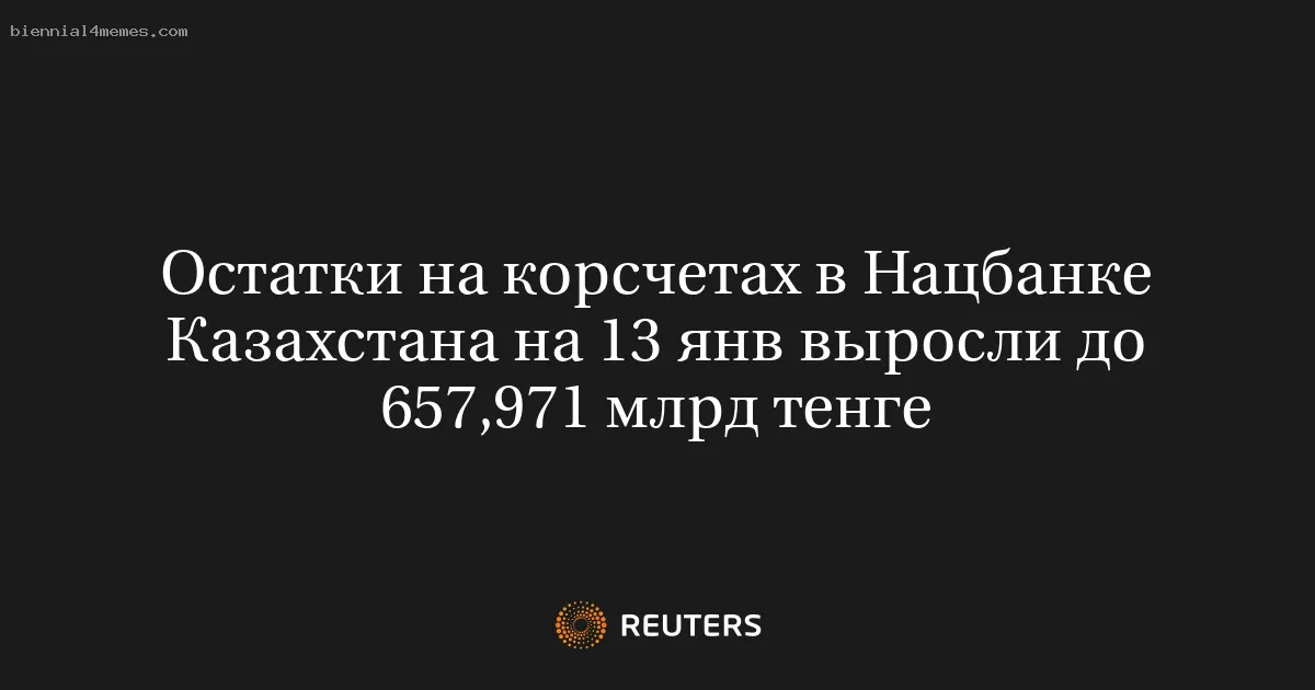 Остатки на корсчетах в Нацбанке Казахстана на 13 янв выросли до 657,971 млрд тенге