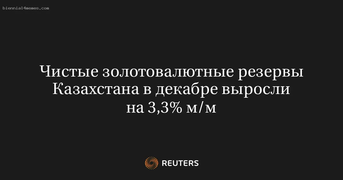 Чистые золотовалютные резервы Казахстана в декабре выросли на 3,3% м/м