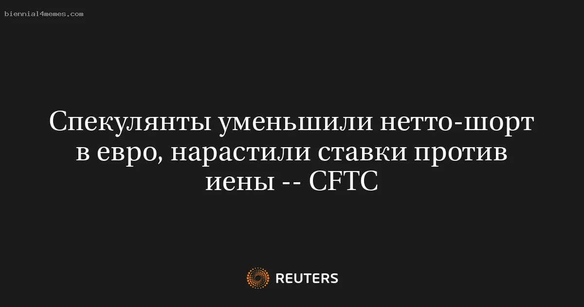 Спекулянты уменьшили нетто-шорт в евро, нарастили ставки против иены -- CFTC