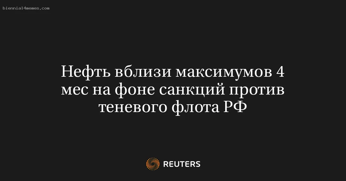 Нефть вблизи максимумов 4 мес на фоне санкций против теневого флота РФ