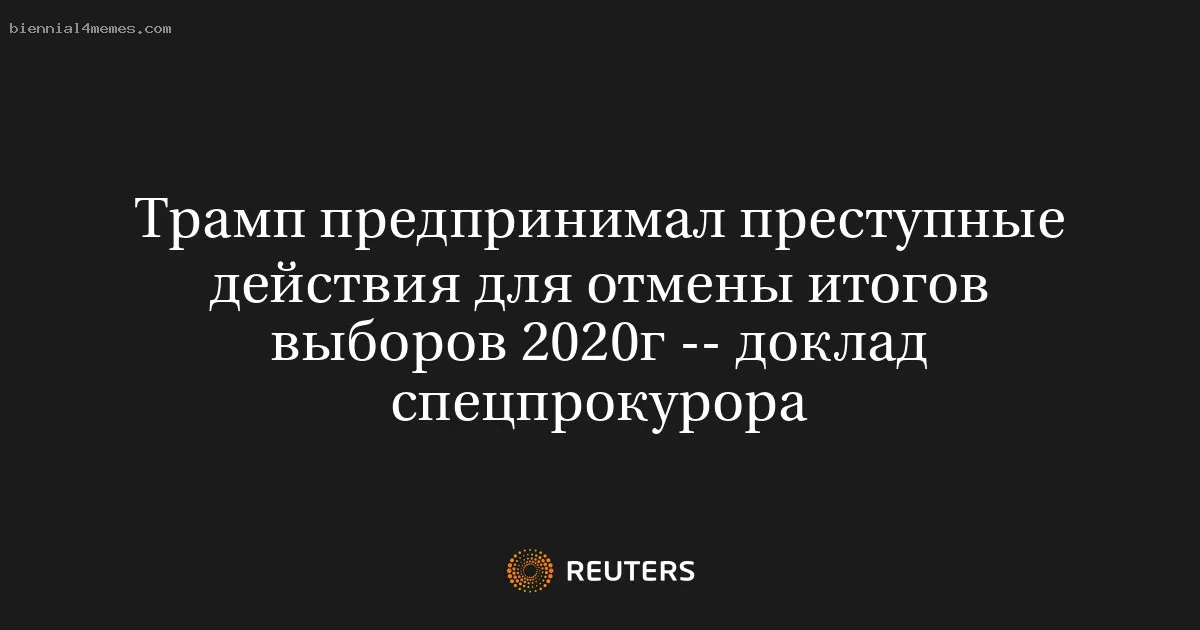 Трамп предпринимал преступные действия для отмены итогов выборов 2020г -- доклад спецпрокурора